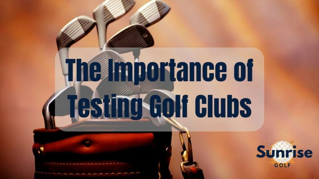 The Importance of Testing Golf Clubs
