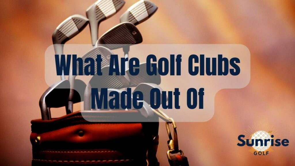What Are Golf Clubs Made Out Of